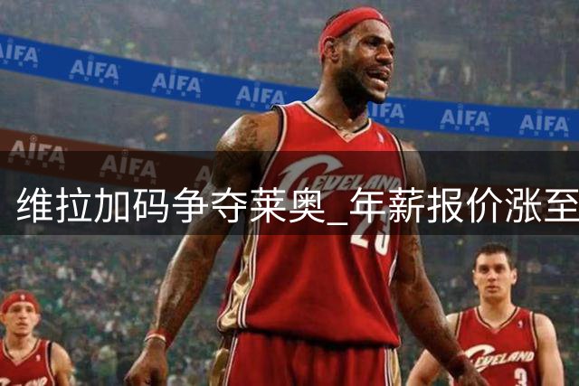 维拉加码争夺莱奥 年薪报价涨至750万欧元